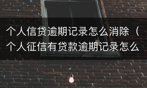 个人信贷逾期记录怎么消除（个人征信有贷款逾期记录怎么消除）