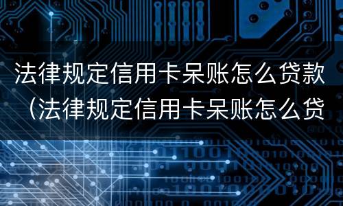 法律规定信用卡呆账怎么贷款（法律规定信用卡呆账怎么贷款还款）