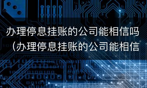 办理停息挂账的公司能相信吗（办理停息挂账的公司能相信吗知乎）