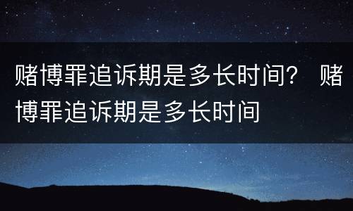 赌博罪追诉期是多长时间？ 赌博罪追诉期是多长时间