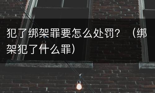犯了绑架罪要怎么处罚？（绑架犯了什么罪）