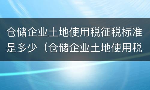 仓储企业土地使用税征税标准是多少（仓储企业土地使用税征税标准是多少）