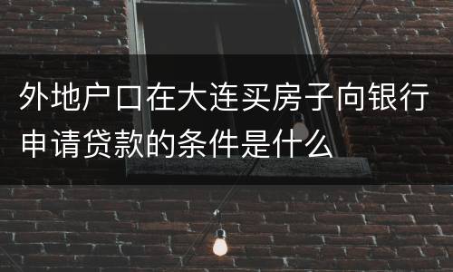 外地户口在大连买房子向银行申请贷款的条件是什么