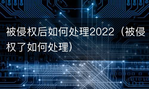 被侵权后如何处理2022（被侵权了如何处理）
