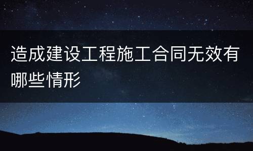 造成建设工程施工合同无效有哪些情形