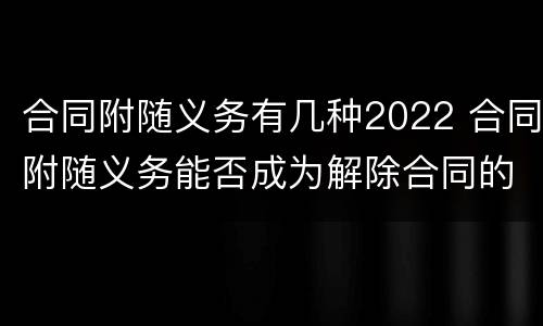 合同附随义务有几种2022 合同附随义务能否成为解除合同的条件