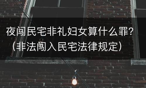 夜闯民宅非礼妇女算什么罪？（非法闯入民宅法律规定）