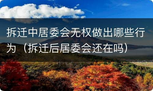 拆迁中居委会无权做出哪些行为（拆迁后居委会还在吗）