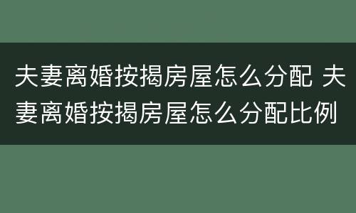 夫妻离婚按揭房屋怎么分配 夫妻离婚按揭房屋怎么分配比例