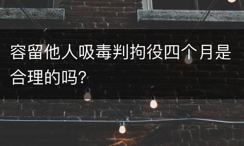 容留他人吸毒判拘役四个月是合理的吗？