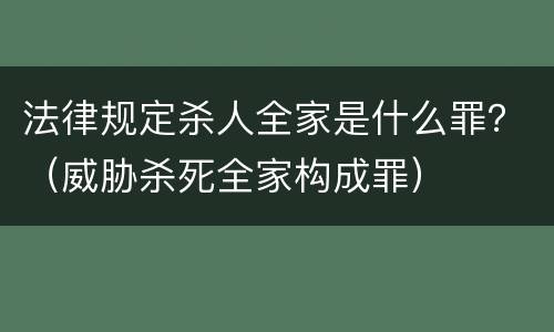 法律规定杀人全家是什么罪？（威胁杀死全家构成罪）