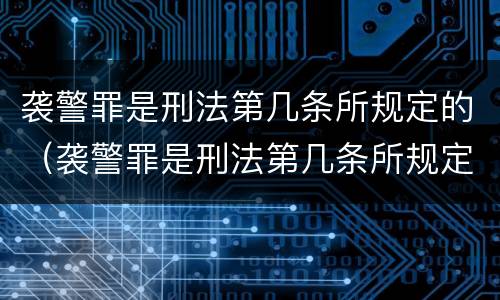 袭警罪是刑法第几条所规定的（袭警罪是刑法第几条所规定的）