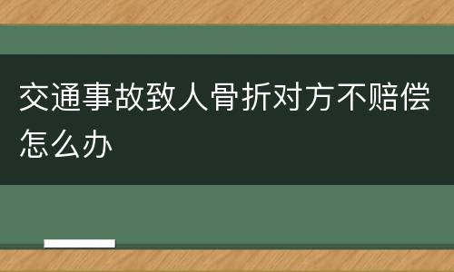 交通事故致人骨折对方不赔偿怎么办