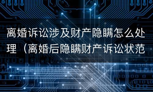 离婚诉讼涉及财产隐瞒怎么处理（离婚后隐瞒财产诉讼状范文）