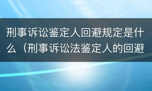 刑事诉讼鉴定人回避规定是什么（刑事诉讼法鉴定人的回避）