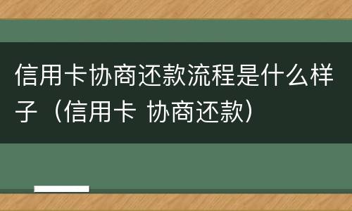 信用卡协商还款流程是什么样子（信用卡 协商还款）