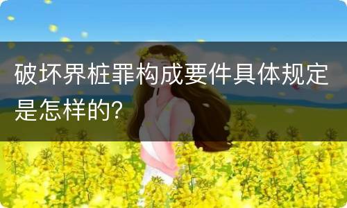 破坏界桩罪构成要件具体规定是怎样的？