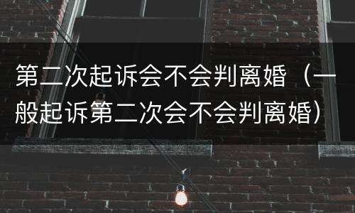 第二次起诉会不会判离婚（一般起诉第二次会不会判离婚）