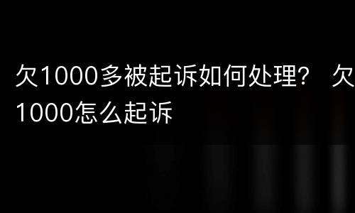 欠1000多被起诉如何处理？ 欠1000怎么起诉