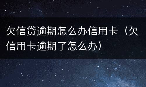 欠信贷逾期怎么办信用卡（欠信用卡逾期了怎么办）