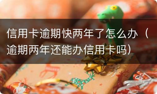 信用卡逾期快两年了怎么办（逾期两年还能办信用卡吗）