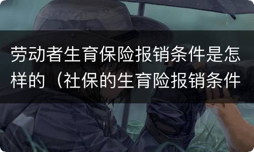 劳动者生育保险报销条件是怎样的（社保的生育险报销条件）