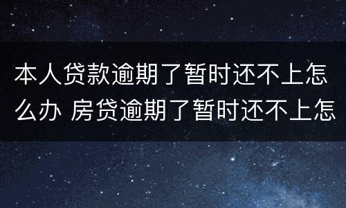 本人贷款逾期了暂时还不上怎么办 房贷逾期了暂时还不上怎么办