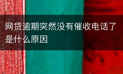 网贷逾期突然没有催收电话了是什么原因