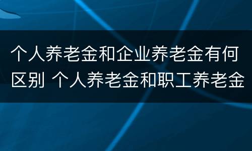 个人养老金和企业养老金有何区别 个人养老金和职工养老金的区别