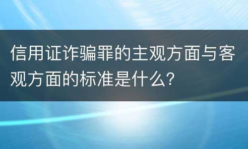 信用证诈骗罪的主观方面与客观方面的标准是什么？