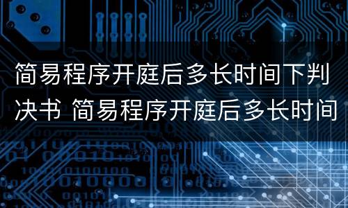 简易程序开庭后多长时间下判决书 简易程序开庭后多长时间下判决书啊