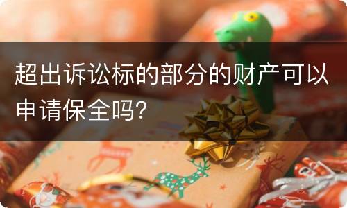 超出诉讼标的部分的财产可以申请保全吗？