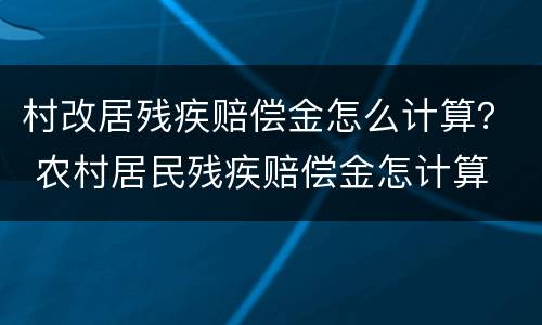 村改居残疾赔偿金怎么计算？ 农村居民残疾赔偿金怎计算
