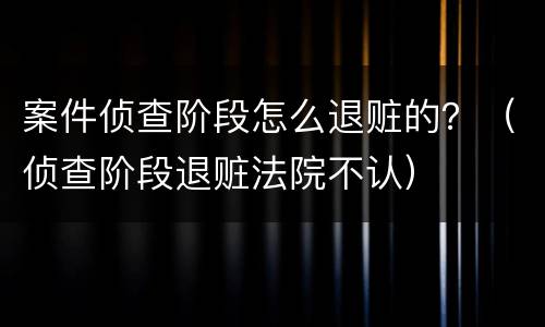 案件侦查阶段怎么退赃的？（侦查阶段退赃法院不认）