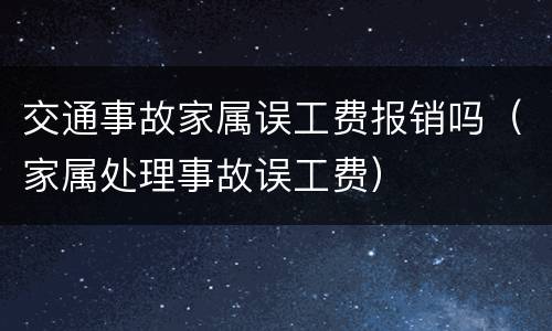 交通事故家属误工费报销吗（家属处理事故误工费）
