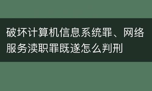 破坏计算机信息系统罪、网络服务渎职罪既遂怎么判刑