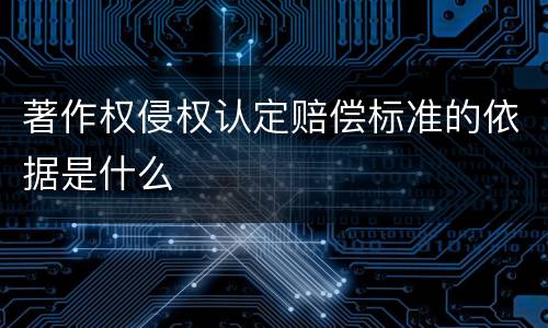 著作权侵权认定赔偿标准的依据是什么