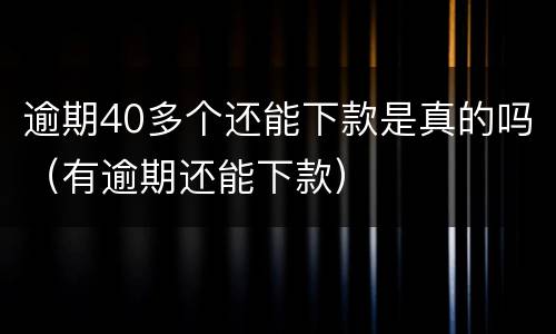 逾期40多个还能下款是真的吗（有逾期还能下款）