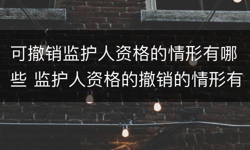 可撤销监护人资格的情形有哪些 监护人资格的撤销的情形有哪些