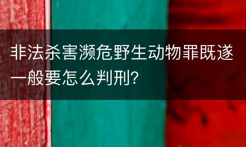 非法杀害濒危野生动物罪既遂一般要怎么判刑？