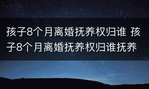 孩子8个月离婚抚养权归谁 孩子8个月离婚抚养权归谁抚养