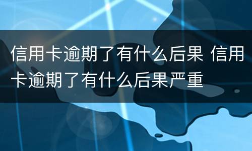 信用卡逾期了有什么后果 信用卡逾期了有什么后果严重