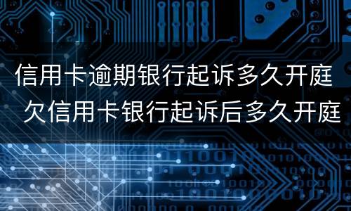 信用卡逾期银行起诉多久开庭 欠信用卡银行起诉后多久开庭