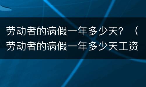 劳动者的病假一年多少天？（劳动者的病假一年多少天工资）