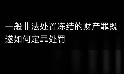 一般非法处置冻结的财产罪既遂如何定罪处罚