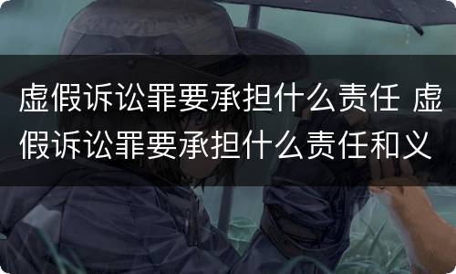 虚假诉讼罪要承担什么责任 虚假诉讼罪要承担什么责任和义务