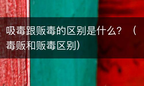 吸毒跟贩毒的区别是什么？（毒贩和贩毒区别）