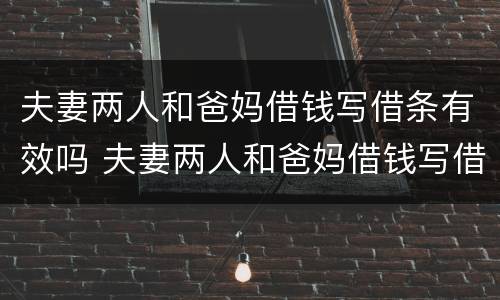 夫妻两人和爸妈借钱写借条有效吗 夫妻两人和爸妈借钱写借条有效吗怎么写