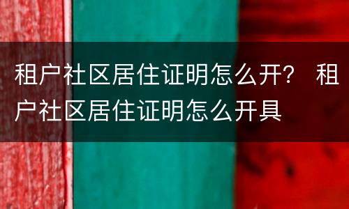 租户社区居住证明怎么开？ 租户社区居住证明怎么开具