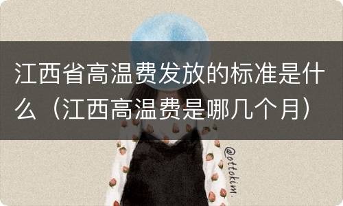 江西省高温费发放的标准是什么（江西高温费是哪几个月）